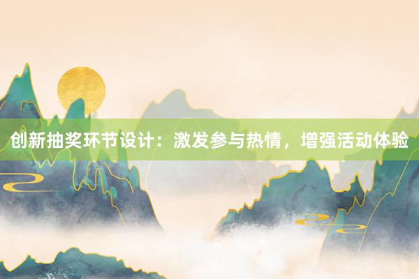 创新抽奖环节设计：激发参与热情，增强活动体验