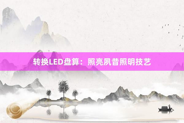 转换LED盘算：照亮夙昔照明技艺